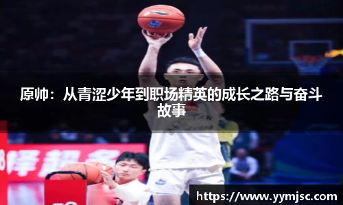 原帅：从青涩少年到职场精英的成长之路与奋斗故事