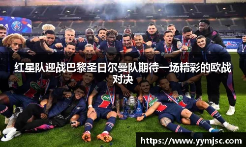 红星队迎战巴黎圣日尔曼队期待一场精彩的欧战对决