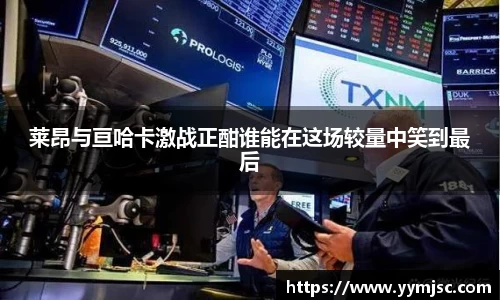 莱昂与亘哈卡激战正酣谁能在这场较量中笑到最后
